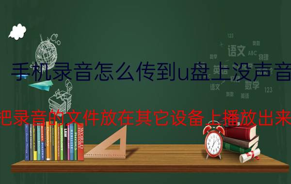 手机录音怎么传到u盘上没声音 怎样把录音的文件放在其它设备上播放出来声音？